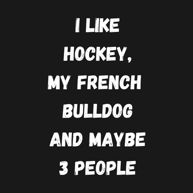 I LIKE HOCKEY, MY FRENCH BULLDOG AND MAYBE 3 PEOPLE by Giftadism