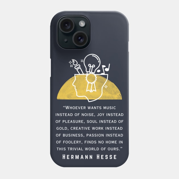 Copy of Hermann Hesse quote: Whoever wants music instead of noise, joy instead of pleasure... finds no home in this trivial world of ours. Phone Case by artbleed