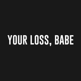 Your loss babe single T-Shirt