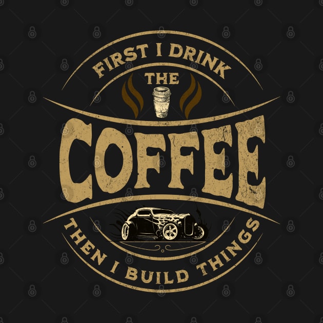 First I Drink The Coffee Then I Build Things by Carantined Chao$