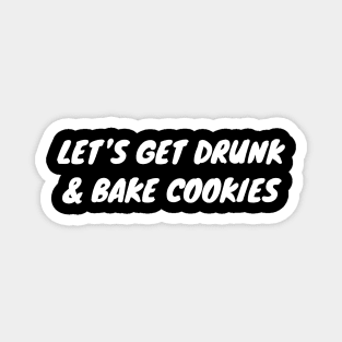 Let's Get Drunk And Bake Cookies Magnet