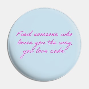 Find Someone Who Loves You The Way You Love Cake Pin