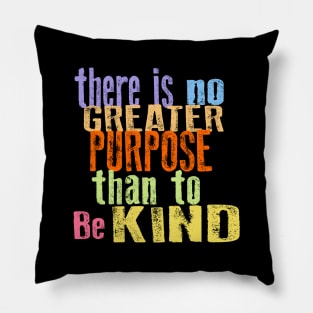 THERE IS NO GREATER PURPOSE THAN TO BE KIND Pillow