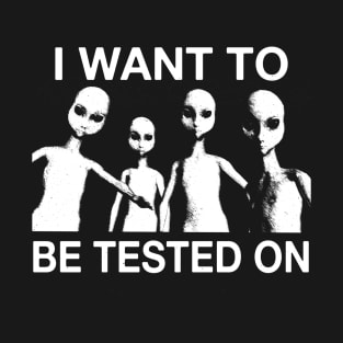 I Want To Be Tested On... Funny Alien UFO X Tee T-Shirt