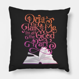 Books Don't Talk to Me I'm at the Good Part Pillow