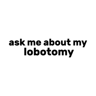 ask me about my lobotomy T-Shirt