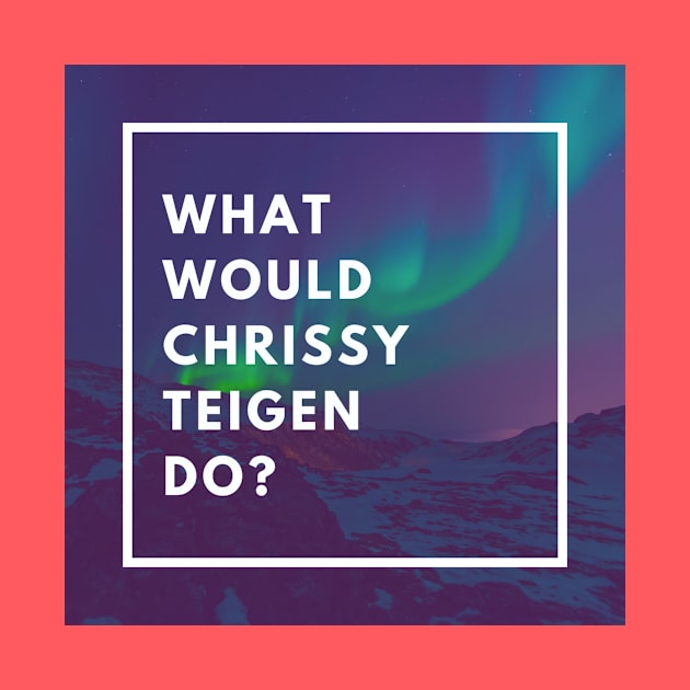 What Would Chrissy Teigen Do? by galsgal