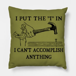 I Put The "I" in I Can't Accomplish Anything - Funny Dad Joke Pillow