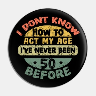 I don't know how to act my age I've never been 50 Years before Pin