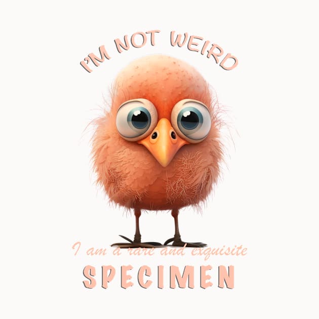 Bird I'm Not Weird I'm A Rare and Exquisite Specimen Cute Adorable Funny Quote by Cubebox