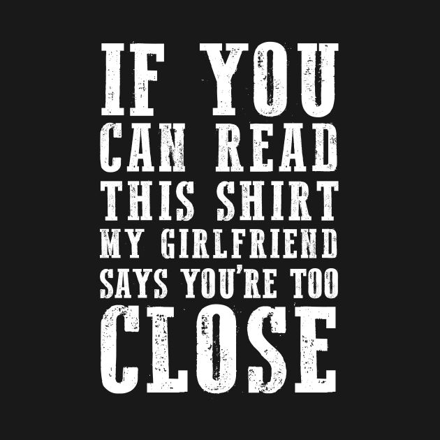 IF YOU CAN READ THIS SHIRT MY GIRLFRIEND SAYS YOU'RE TOO CLOSE by HelloShop88