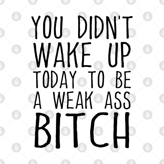 You Didn't Wake Up Today To Be A Weak Ass Bitch Funny Motivational Quote by Az-Style