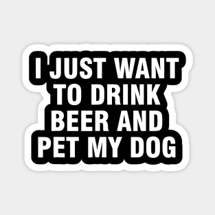 I just want to drink beer and pet my dog Magnet