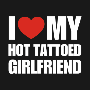 I Love My Hot Tattoed Girlfriend- Couple Status T-Shirt