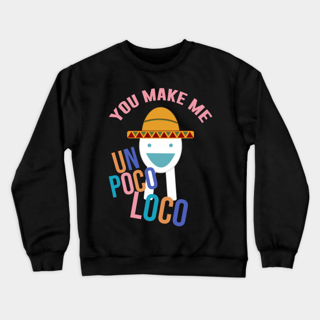 You Make Me Un Poco Loco Meme Crewneck Sweatshirt Teepublic - you make me un poco loco roblox egg