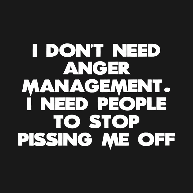 I Don't Need Anger Management. I Need People To Stop Pissing Me Off by CuteSyifas93