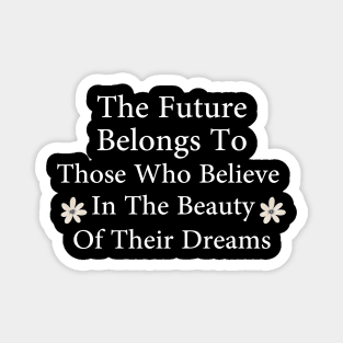 The Future Belongs To Those Who Believe In The Beauty Of Their Dreams Magnet