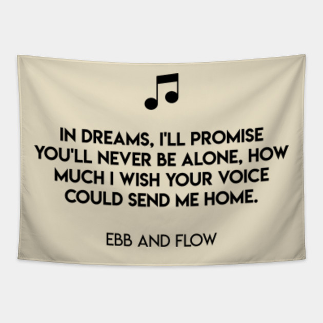 In Dreams I Ll Promise You Ll Never Be Alone How Much I Wish Your Voice Could Send Me Home Ebb And Flow Ebb And Flow Tapestry Teepublic Au