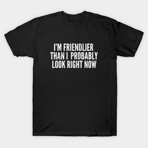 I'm Friendlier Than I Look - Resting Bitch Face - T-Shirt