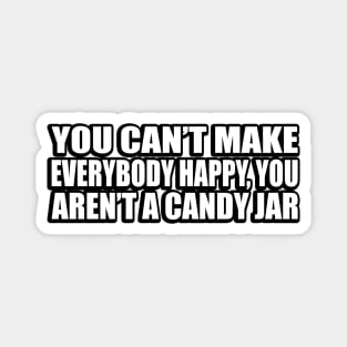 You can’t make everybody happy, you aren’t a candy jar Magnet