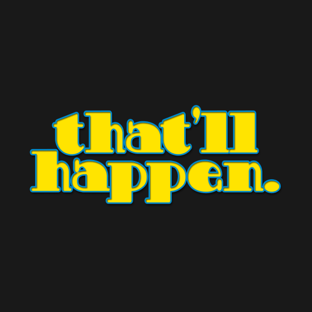 That'll Happen by BigOrangeShirtShop