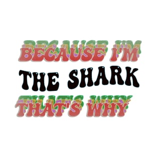 BECAUSE I'M THE SHARK : THATS WHY T-Shirt