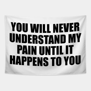 You will never understand my pain until it happens to you Tapestry