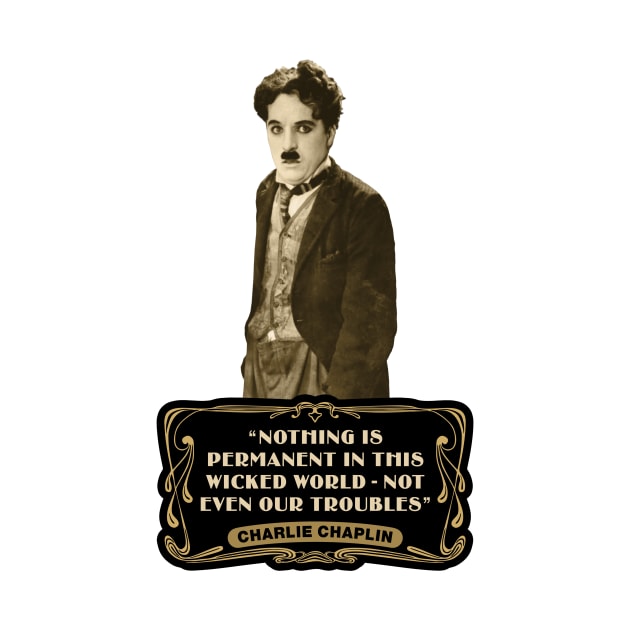 Charlie Chaplin Quotes: "Nothing Is Permanent In This Wicked World - Not Even Our Troubles" by PLAYDIGITAL2020