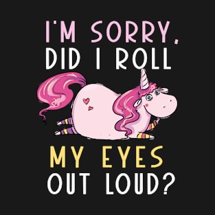 Cute Unicorn Did I Roll My Eyes Out Loud Funny Sarcastic T-Shirt