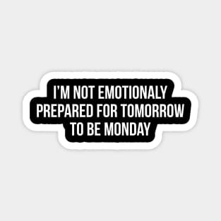 I'm Not Emotionally Prepared For Tomorrow To Be Monday Magnet