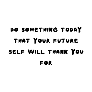 do something today that your future self will thank you for T-Shirt