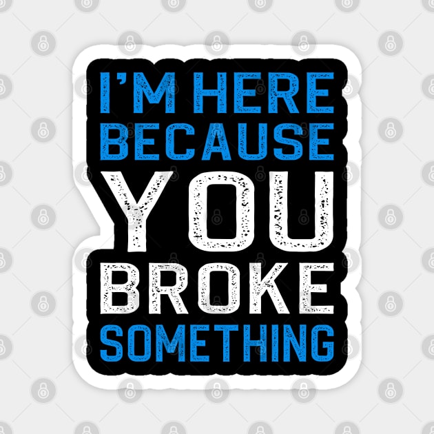 I'm Here Because You Broke Something Magnet by DragonTees