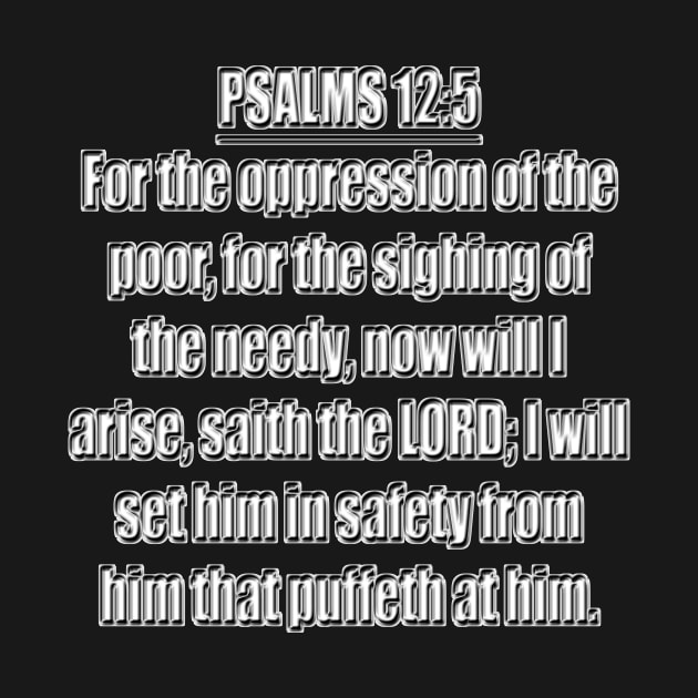 Psalms 12:5 Bible verse For the oppression of the poor, for the sighing of the needy, now will I arise, saith the LORD; I will set him in safety from him that puffeth at him. King James Version (KJV) by Holy Bible Verses