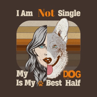 I am Not single, My dog is my best half T-Shirt