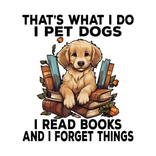 That's What I Do I Pet Dogs I Read Books And I Forget Things T-Shirt