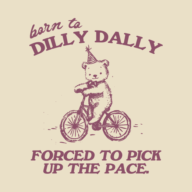 Born To Dilly Dally Forced To Pick Up The Pace Shirt, Funny Cute Little Bear Bike Riding by CamavIngora