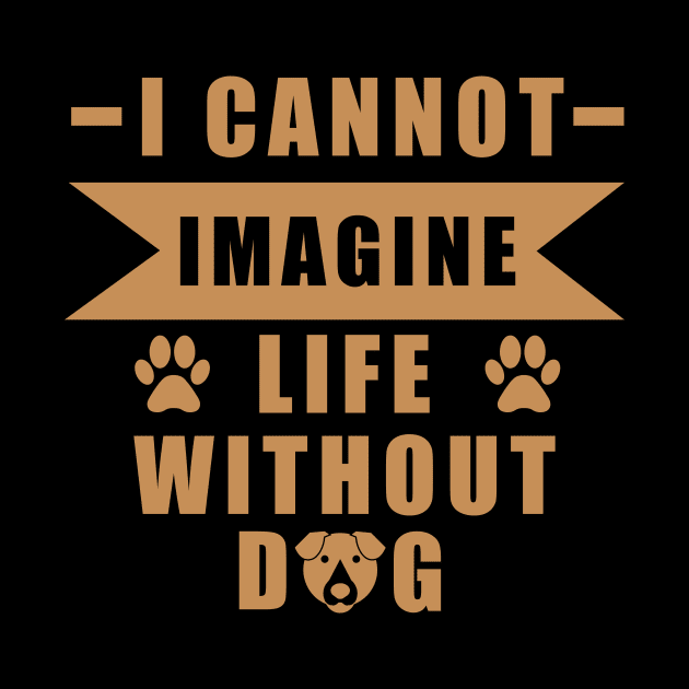 I Can Not Imagine Life Without Dog - Love Dogs - Gift For Dog Lover by xoclothes