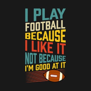 I Play Football Because I Like It Not Because I'm Good At It T-Shirt