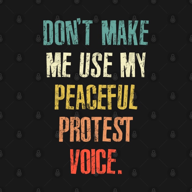 Don't Make Me Use My Peaceful Protest Voice - Funny Sarcastic Retro by RinlieyDya