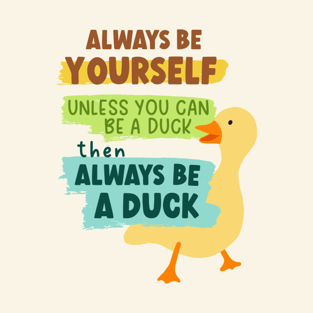 Always Be Yourself Unless You Can Be A Duck Then Always Be A Duck by B*Shoppe