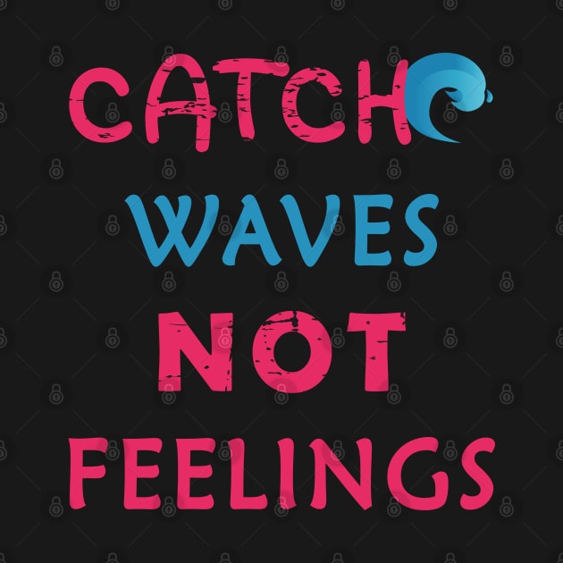Catch Waves Not Feelings by aborefat2018