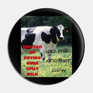 Instead of crying over spilt milk, go milk another cow Pin