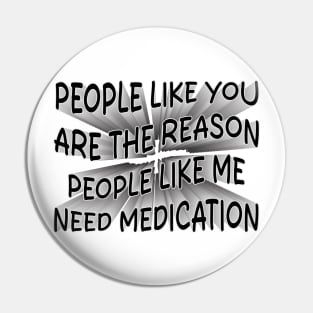 people like you are the reason people like me need medication Pin