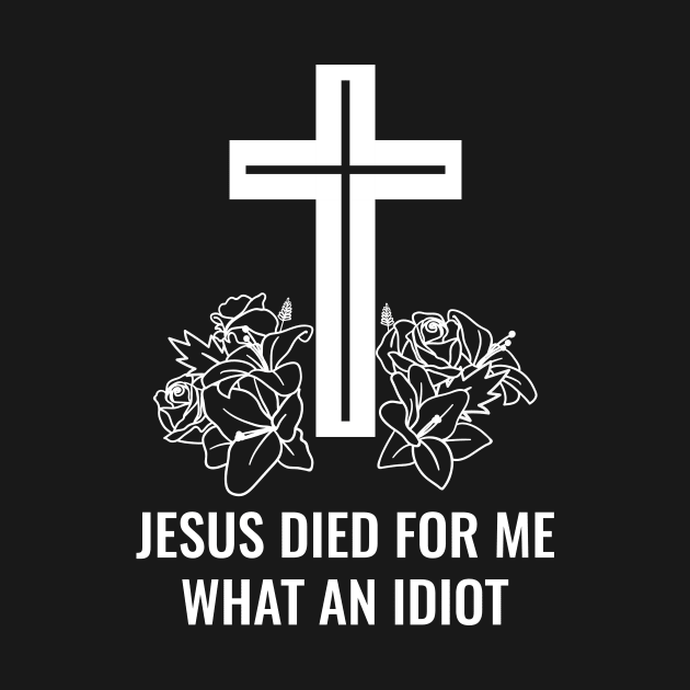 Jesus Died For Me What An Idiot by Dotty42