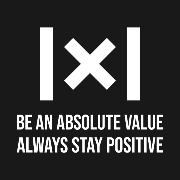 Be An Absolute Value, Always Stay Positive Funny Math by ThreadSupreme