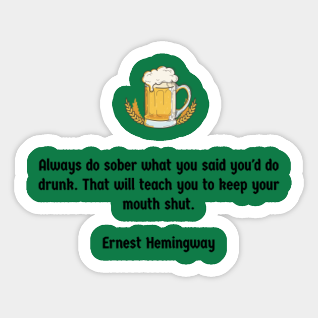Always Do Sober What You Said You D Do Drunk That Will Teach You To Keep Your Mouth Shut Ernest Hemingway Ernest Hemingway Sticker Teepublic