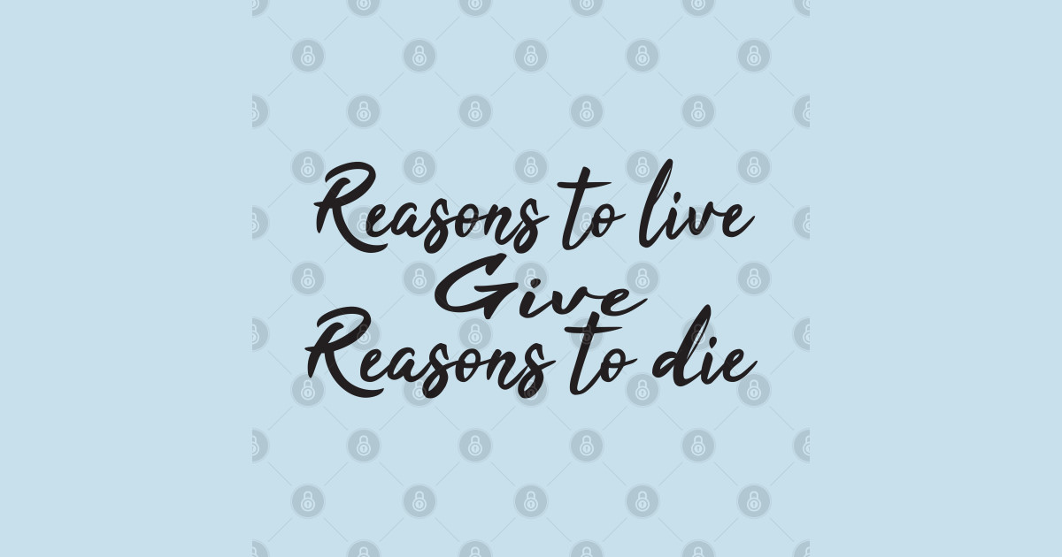 The Reason I Decided To Die Reasons to live give reasons to die - Reasons To Live Give Reasons To