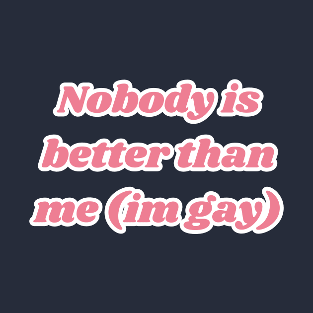 Nobody is better than me (im gay) by Delulu-shop