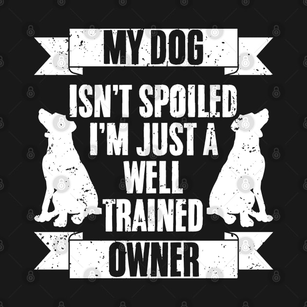 My Dog Isn't Spoiled I'm Just Well Trained Awesome Dog Owner by sBag-Designs