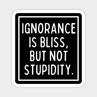 Ignorance is bliss, but not stupidity. Magnet